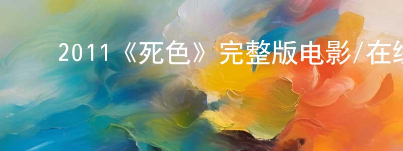 ﻿陈济军的动漫综艺大全,﻿2011《死色》完整版电影/在线观看/百度云-美剧天堂